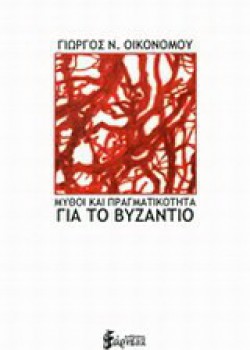 ΜΥΘΟΙ ΚΑΙ ΠΡΑΓΜΑΤΙΚΟΤΗΤΑ ΓΙΑ ΤΟ ΒΥΖΑΝΤΙΟ ΓΙΩΡΓΟΣ Ν. ΟΙΚΟΝΟΜΟΥ