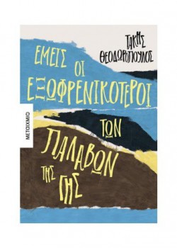 ΕΜΕΙΣ ΟΙ ΕΞΩΦΡΕΝΙΚΟΤΕΡΟΙ ΤΩΝ ΠΑΛΑΒΩΝ ΤΗΣ ΓΗΣ ΤΑΚΗΣ ΘΕΟΔΩΡΟΠΟΥΛΟΣ