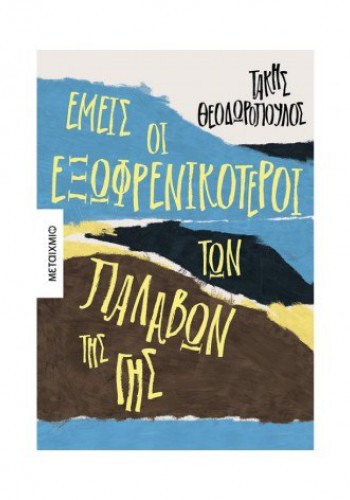 ΕΜΕΙΣ ΟΙ ΕΞΩΦΡΕΝΙΚΟΤΕΡΟΙ ΤΩΝ ΠΑΛΑΒΩΝ ΤΗΣ ΓΗΣ ΤΑΚΗΣ ΘΕΟΔΩΡΟΠΟΥΛΟΣ