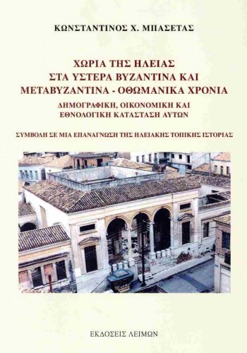 ΧΩΡΙΑ ΤΗΣ ΗΛΕΙΑΣ ΣΤΑ ΥΣΤΕΡΑ ΒΥΖΑΝΤΙΝΑ ΚΑΙ ΜΕΤΑΒΥΖΑΝΤΙΝΑ -ΟΘΩΜΑΝΙΚΑ ΧΡΟΝΙΑ  ΚΩΝΣΤΑΝΤΙΝΟΣ Χ. ΜΠΑΣΕΤΑΣ